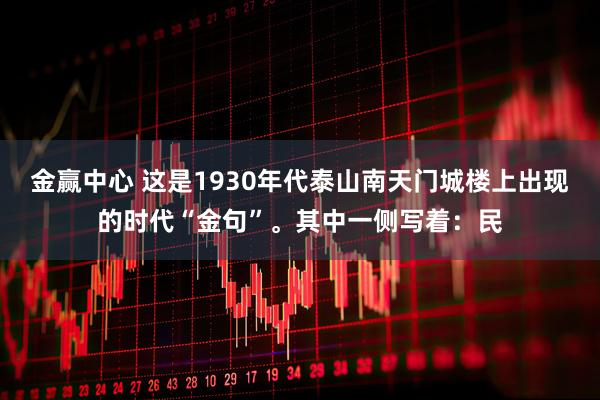 金赢中心 这是1930年代泰山南天门城楼上出现的时代“金句”。其中一侧写着：民